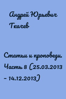 Статьи и проповеди. Часть 8 (25.03.2013 – 14.12.2013)