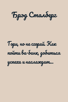 Гори, но не сгорай. Как пойти ва-банк, добиться успеха и наслаждаться жизнью без баланса