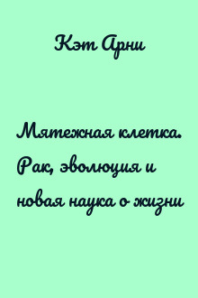 Мятежная клетка. Рак, эволюция и новая наука о жизни
