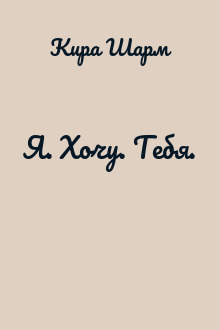Я. Хочу. Тебя.