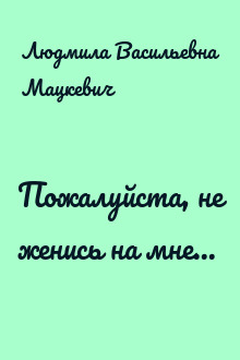 Пожалуйста, не женись на мне...
