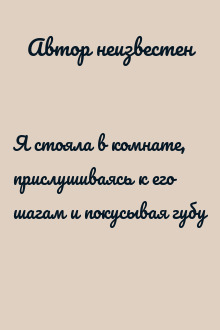 Я стояла в комнате, прислушиваясь к его шагам и покусывая губу
