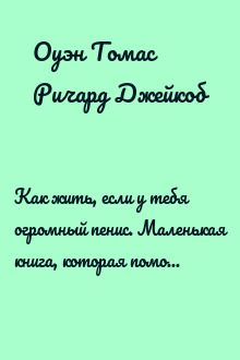 Как жить, если у тебя огромный пенис. Маленькая книга, которая поможет решить большие проблемы