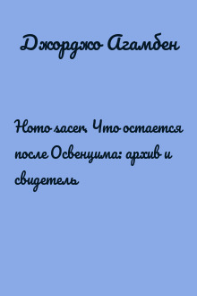 Homo sacer. Что остается после Освенцима: архив и свидетель