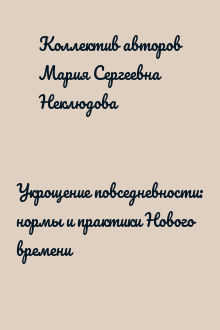 Укрощение повседневности: нормы и практики Нового времени
