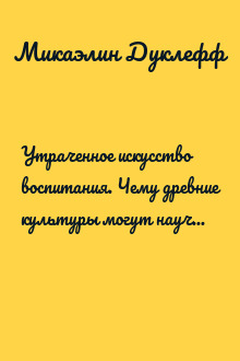 Утраченное искусство воспитания. Чему древние культуры могут научить современных родителей