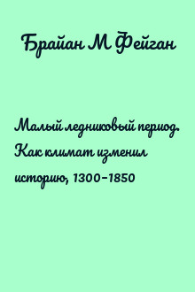 Малый ледниковый период. Как климат изменил историю, 1300–1850