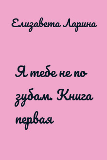Я тебе не по зубам. Книга первая