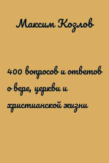 400 вопросов и ответов о вере, церкви и христианской жизни