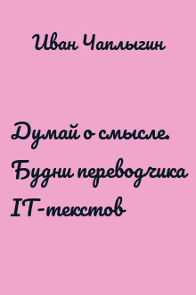 Думай о смысле. Будни переводчика IT-текстов