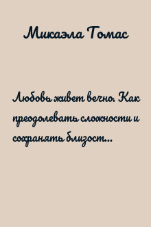 Любовь живет вечно. Как преодолевать сложности и сохранять близость в длительных отношениях