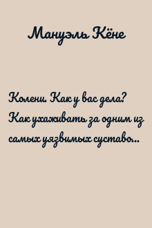 Колени. Как у вас дела? Как ухаживать за одним из самых уязвимых суставов и не пропустить проблемы