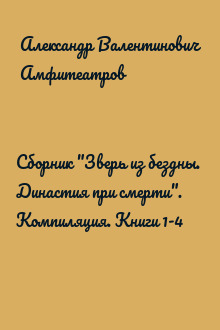 Сборник "Зверь из бездны.  Династия при смерти". Компиляция. Книги 1-4