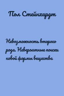 Невозможность второго рода. Невероятные поиски новой формы вещества
