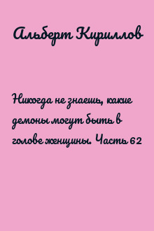 Никогда не знаешь, какие демоны могут быть в голове женщины. Часть 62