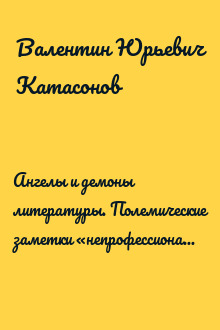Ангелы и демоны литературы. Полемические заметки «непрофессионала» о «литературном цехе»