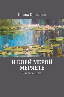 И коей мерой меряете. Часть 3. Ирка