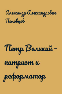 Петр Великий – патриот и реформатор