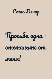 Просьба одна - отстаньте от меня!