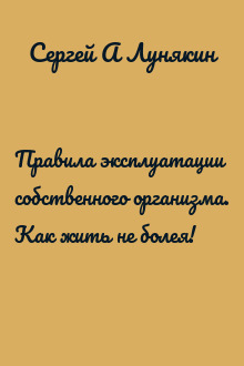 Правила эксплуатации собственного организма. Как жить не болея!