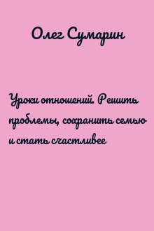 Уроки отношений. Решить проблемы, сохранить семью и стать счастливее