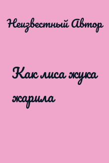 Как лиса жука жарила