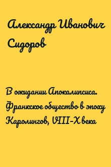 В ожидании Апокалипсиса. Франкское общество в эпоху Каролингов, VIII–X века
