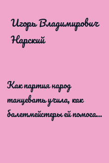 Как партия народ танцевать учила, как балетмейстеры ей помогали, и что из этого вышло. Культурная история советской танцевальной самодеятельности