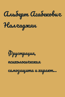 Фрустрация, психологическая самозащита и характер. Том 1. Защитные психологические механизмы и их генезис