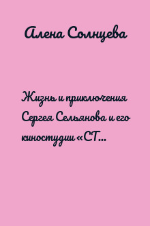 Жизнь и приключения Сергея Сельянова и его киностудии «СТВ», рассказанные им самим