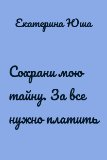 Сохрани мою тайну. За все нужно платить