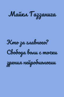 Кто за главного? Свобода воли с точки зрения нейробиологии