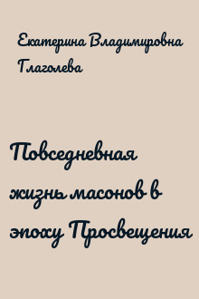 Повседневная жизнь масонов в эпоху Просвещения