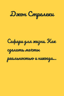 Сафари для жизни. Как сделать мечты реальностью и никогда не переживать о потраченном времени