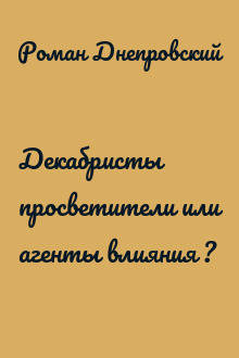 Декабристы просветители или агенты влияния ?