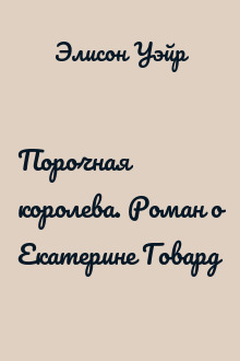 Порочная королева. Роман о Екатерине Говард