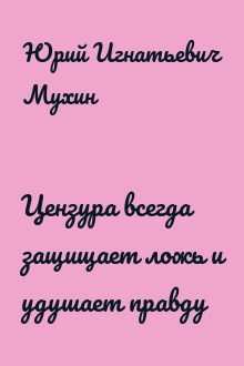 Цензура всегда защищает ложь и удушает правду