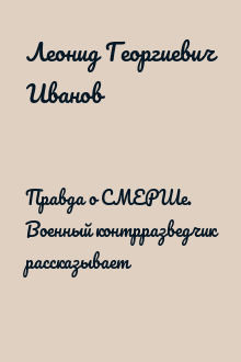 Правда о СМЕРШе. Военный контрразведчик рассказывает