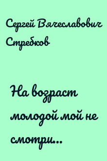 На возраст молодой мой не смотри...