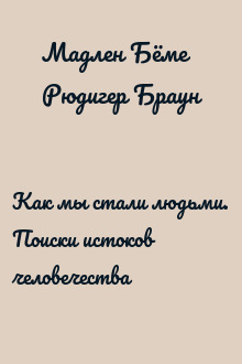 Как мы стали людьми. Поиски истоков человечества