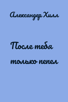 После тебя только пепел