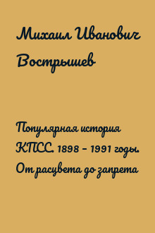 Популярная история КПСС. 1898 – 1991 годы. От расцвета до запрета