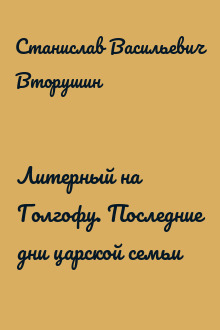 Литерный на Голгофу. Последние дни царской семьи