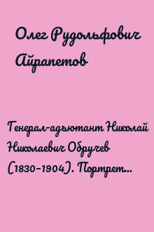 Генерал-адъютант Николай Николаевич Обручев (1830–1904). Портрет на фоне эпохи