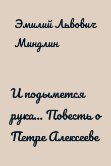 И подымется рука... Повесть о Петре Алексееве