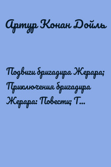 Подвиги бригадира Жерара; Приключения бригадира Жерара: Повести; Тень великого человека: Роман; Рассказы