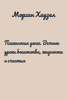 Психология денег. Вечные уроки богатства, жадности и счастья