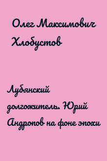 Лубянский долгожитель. Юрий Андропов на фоне эпохи