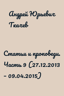 Статьи и проповеди. Часть 9 (27.12.2013 – 09.04.2015)