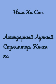 Легендарный Лунный Скульптор. Книга 54